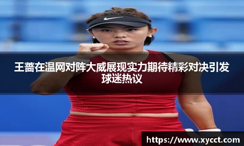 王蔷在温网对阵大威展现实力期待精彩对决引发球迷热议